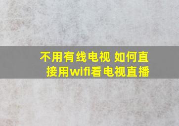 不用有线电视 如何直接用wifi看电视直播